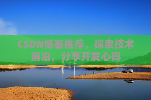 CSDN博客推荐，探索技术前沿，分享开发心得
